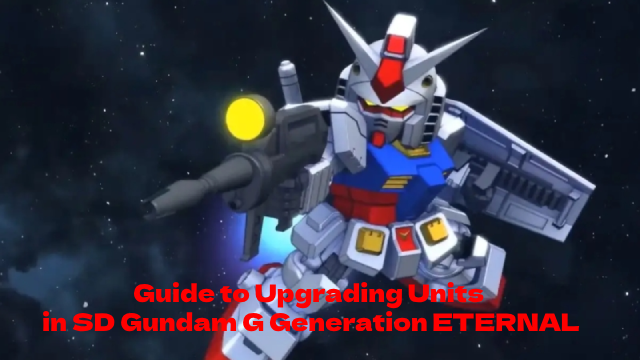Guide to Upgrading Units in SD Gundam G Generation ETERNAL